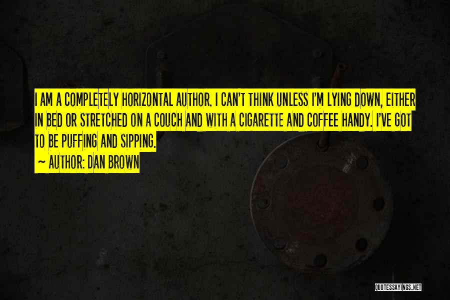 Dan Brown Quotes: I Am A Completely Horizontal Author. I Can't Think Unless I'm Lying Down, Either In Bed Or Stretched On A