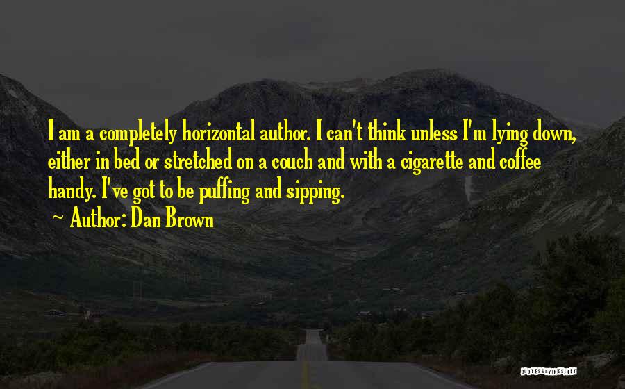 Dan Brown Quotes: I Am A Completely Horizontal Author. I Can't Think Unless I'm Lying Down, Either In Bed Or Stretched On A