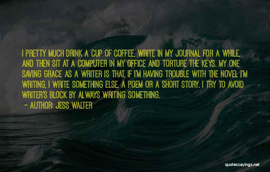 Jess Walter Quotes: I Pretty Much Drink A Cup Of Coffee, Write In My Journal For A While, And Then Sit At A