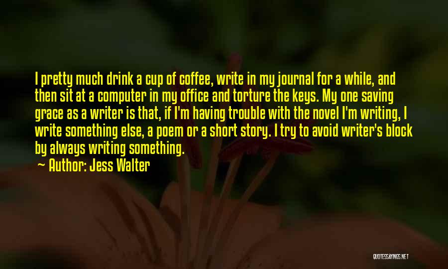 Jess Walter Quotes: I Pretty Much Drink A Cup Of Coffee, Write In My Journal For A While, And Then Sit At A