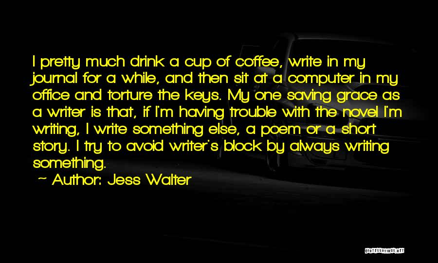 Jess Walter Quotes: I Pretty Much Drink A Cup Of Coffee, Write In My Journal For A While, And Then Sit At A