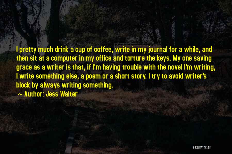 Jess Walter Quotes: I Pretty Much Drink A Cup Of Coffee, Write In My Journal For A While, And Then Sit At A