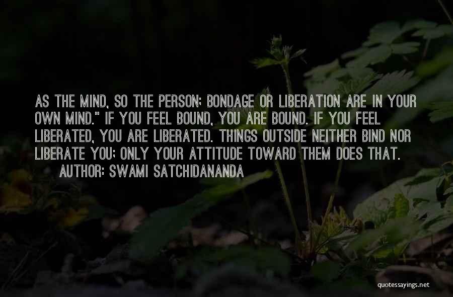 Swami Satchidananda Quotes: As The Mind, So The Person; Bondage Or Liberation Are In Your Own Mind. If You Feel Bound, You Are