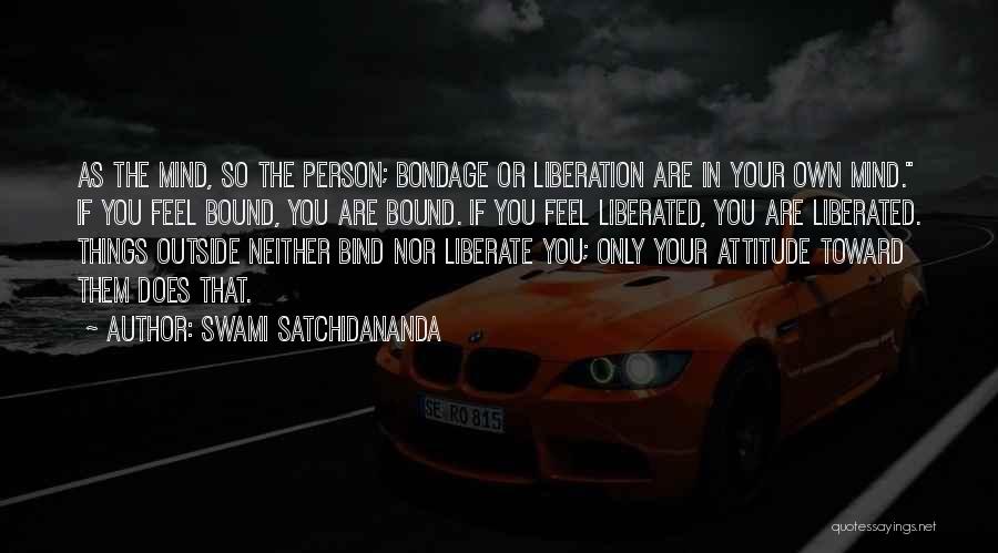 Swami Satchidananda Quotes: As The Mind, So The Person; Bondage Or Liberation Are In Your Own Mind. If You Feel Bound, You Are