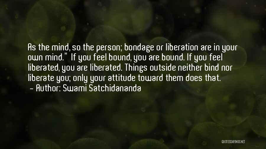 Swami Satchidananda Quotes: As The Mind, So The Person; Bondage Or Liberation Are In Your Own Mind. If You Feel Bound, You Are