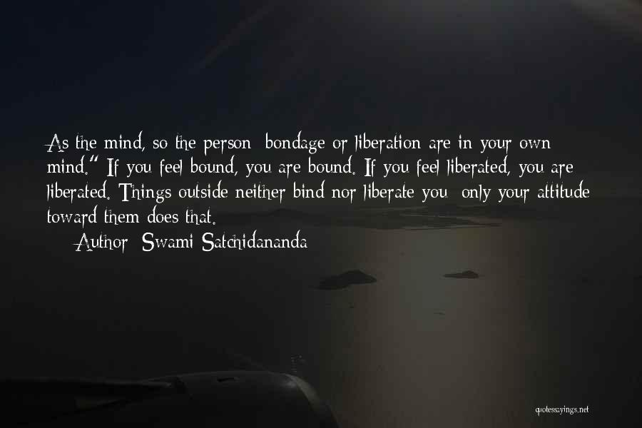 Swami Satchidananda Quotes: As The Mind, So The Person; Bondage Or Liberation Are In Your Own Mind. If You Feel Bound, You Are