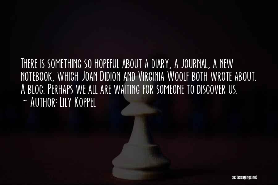 Lily Koppel Quotes: There Is Something So Hopeful About A Diary, A Journal, A New Notebook, Which Joan Didion And Virginia Woolf Both