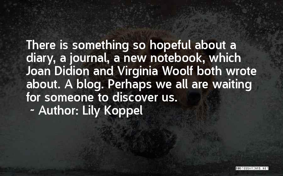 Lily Koppel Quotes: There Is Something So Hopeful About A Diary, A Journal, A New Notebook, Which Joan Didion And Virginia Woolf Both