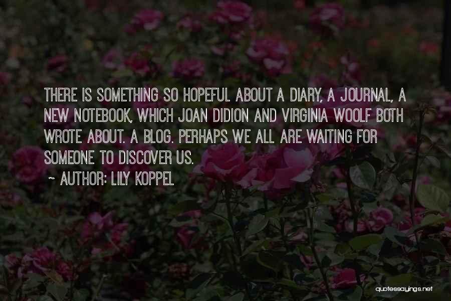Lily Koppel Quotes: There Is Something So Hopeful About A Diary, A Journal, A New Notebook, Which Joan Didion And Virginia Woolf Both