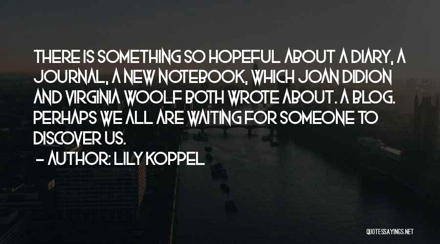 Lily Koppel Quotes: There Is Something So Hopeful About A Diary, A Journal, A New Notebook, Which Joan Didion And Virginia Woolf Both