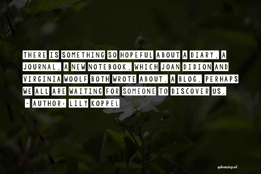 Lily Koppel Quotes: There Is Something So Hopeful About A Diary, A Journal, A New Notebook, Which Joan Didion And Virginia Woolf Both