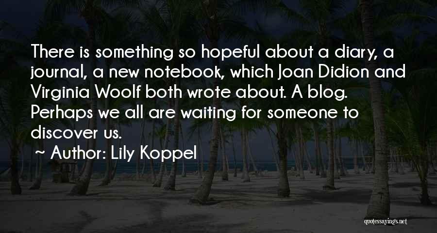 Lily Koppel Quotes: There Is Something So Hopeful About A Diary, A Journal, A New Notebook, Which Joan Didion And Virginia Woolf Both