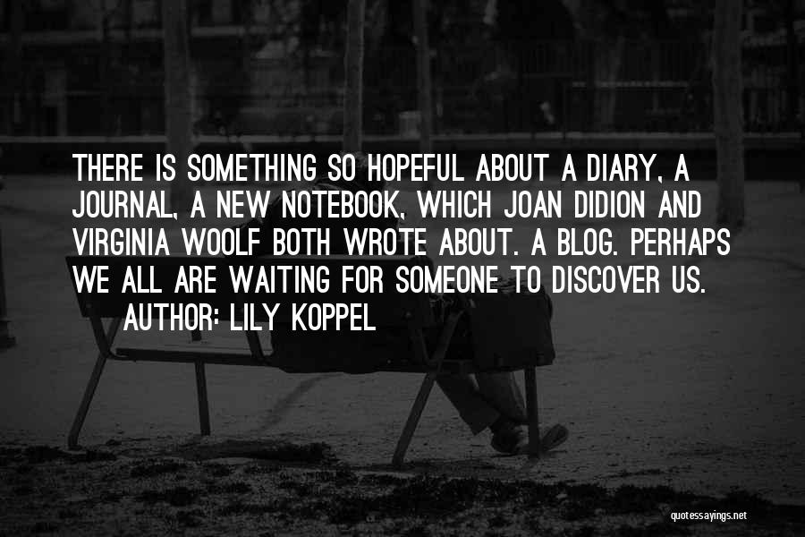 Lily Koppel Quotes: There Is Something So Hopeful About A Diary, A Journal, A New Notebook, Which Joan Didion And Virginia Woolf Both
