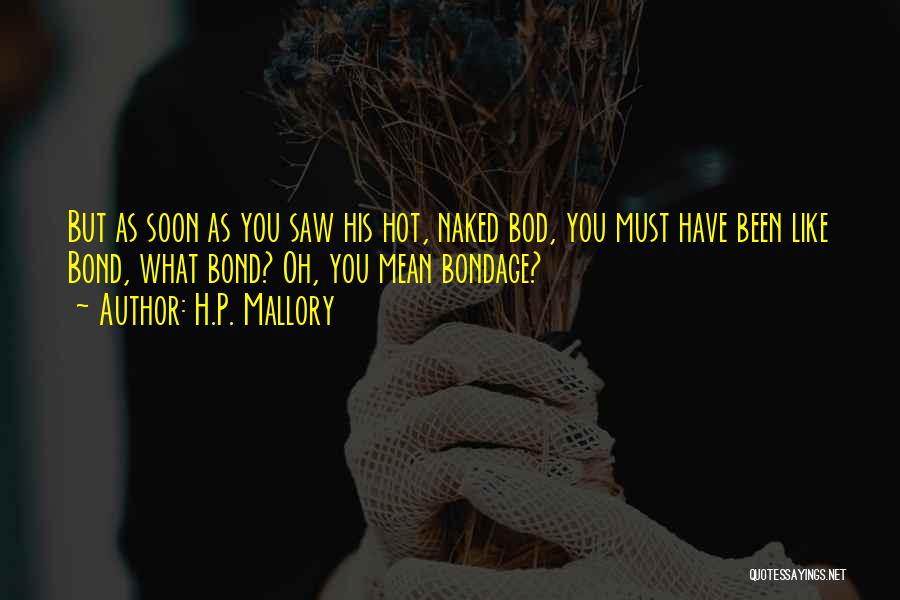 H.P. Mallory Quotes: But As Soon As You Saw His Hot, Naked Bod, You Must Have Been Like Bond, What Bond? Oh, You