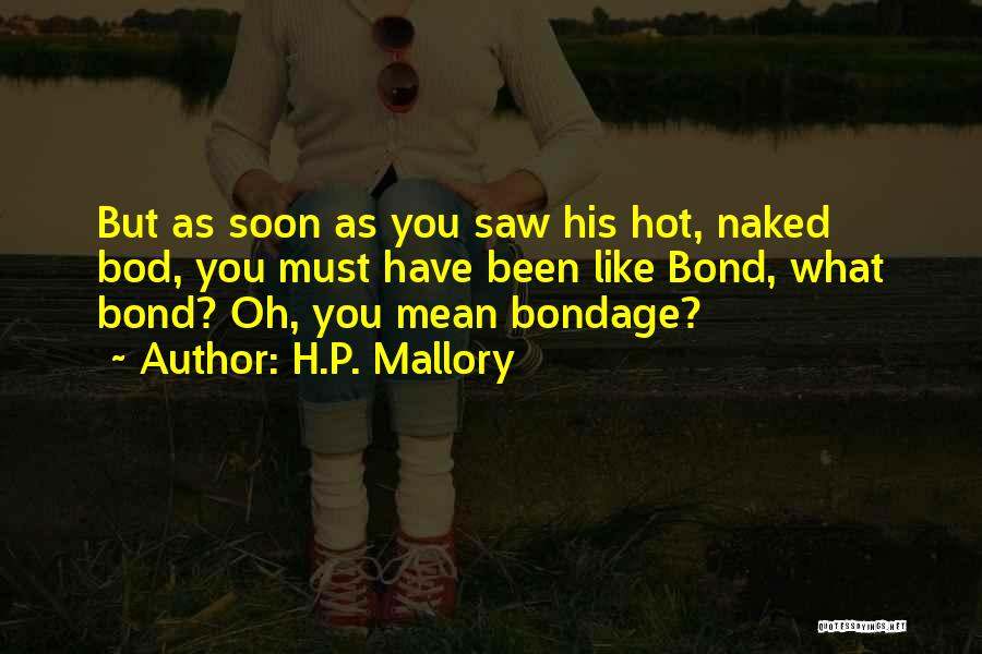 H.P. Mallory Quotes: But As Soon As You Saw His Hot, Naked Bod, You Must Have Been Like Bond, What Bond? Oh, You