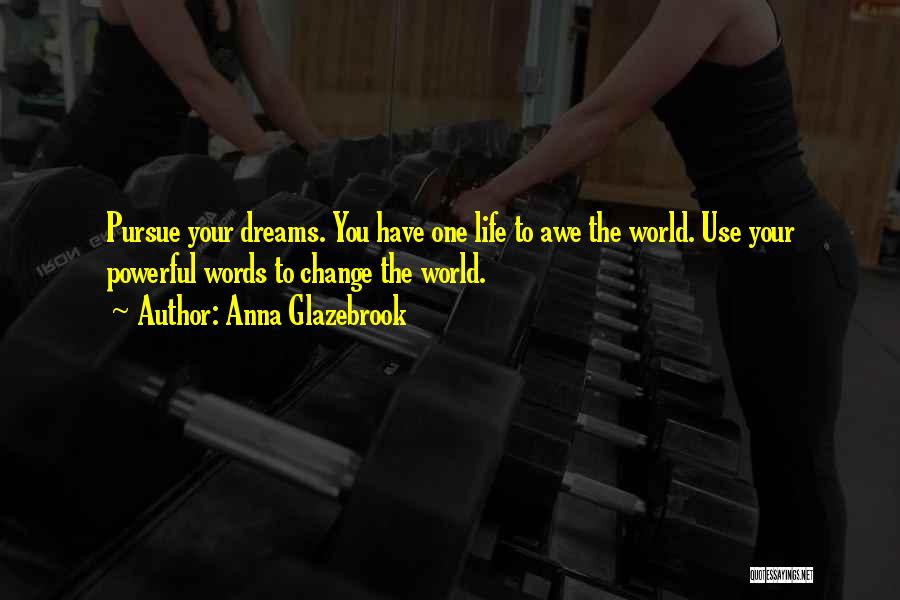 Anna Glazebrook Quotes: Pursue Your Dreams. You Have One Life To Awe The World. Use Your Powerful Words To Change The World.