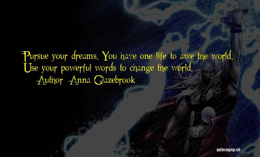 Anna Glazebrook Quotes: Pursue Your Dreams. You Have One Life To Awe The World. Use Your Powerful Words To Change The World.