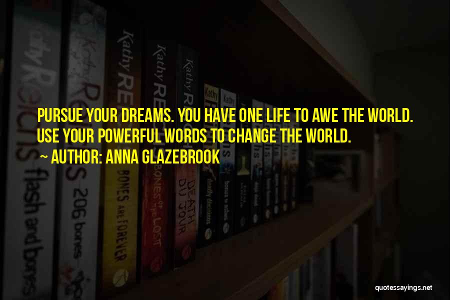 Anna Glazebrook Quotes: Pursue Your Dreams. You Have One Life To Awe The World. Use Your Powerful Words To Change The World.