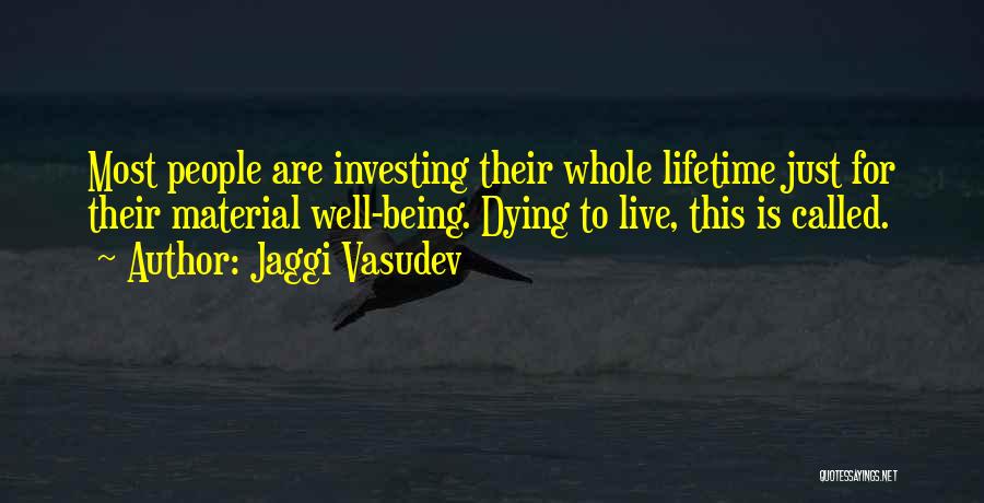 Jaggi Vasudev Quotes: Most People Are Investing Their Whole Lifetime Just For Their Material Well-being. Dying To Live, This Is Called.