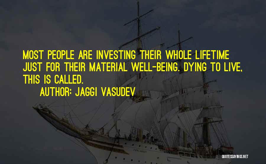 Jaggi Vasudev Quotes: Most People Are Investing Their Whole Lifetime Just For Their Material Well-being. Dying To Live, This Is Called.