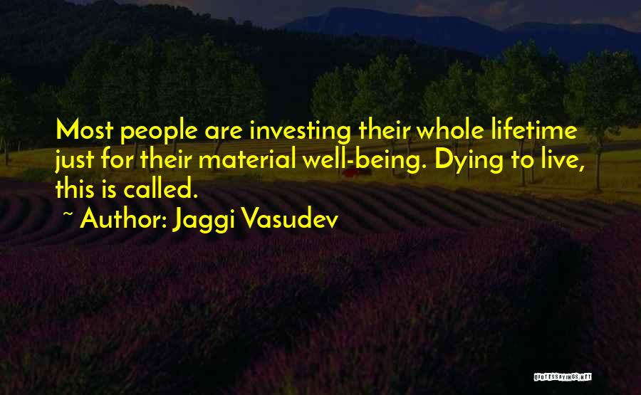 Jaggi Vasudev Quotes: Most People Are Investing Their Whole Lifetime Just For Their Material Well-being. Dying To Live, This Is Called.