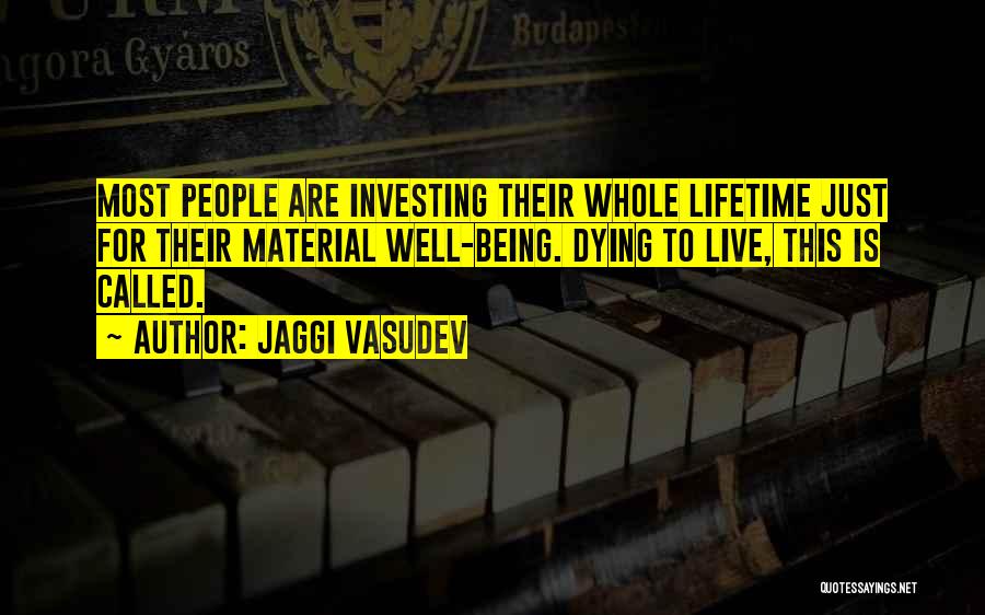 Jaggi Vasudev Quotes: Most People Are Investing Their Whole Lifetime Just For Their Material Well-being. Dying To Live, This Is Called.