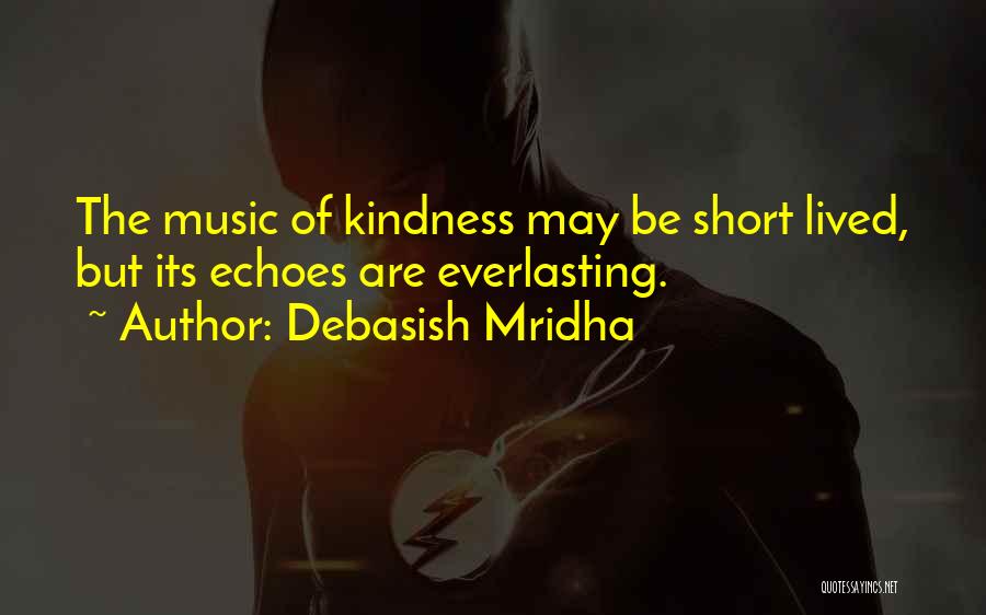 Debasish Mridha Quotes: The Music Of Kindness May Be Short Lived, But Its Echoes Are Everlasting.