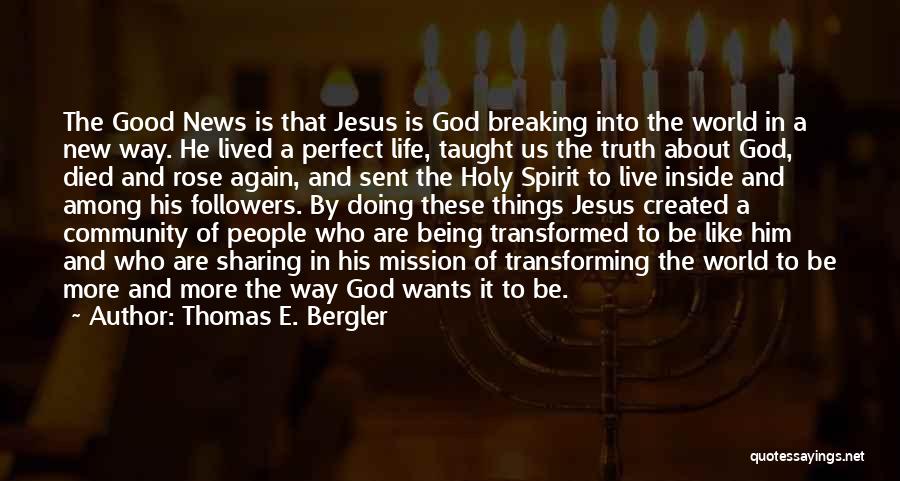Thomas E. Bergler Quotes: The Good News Is That Jesus Is God Breaking Into The World In A New Way. He Lived A Perfect