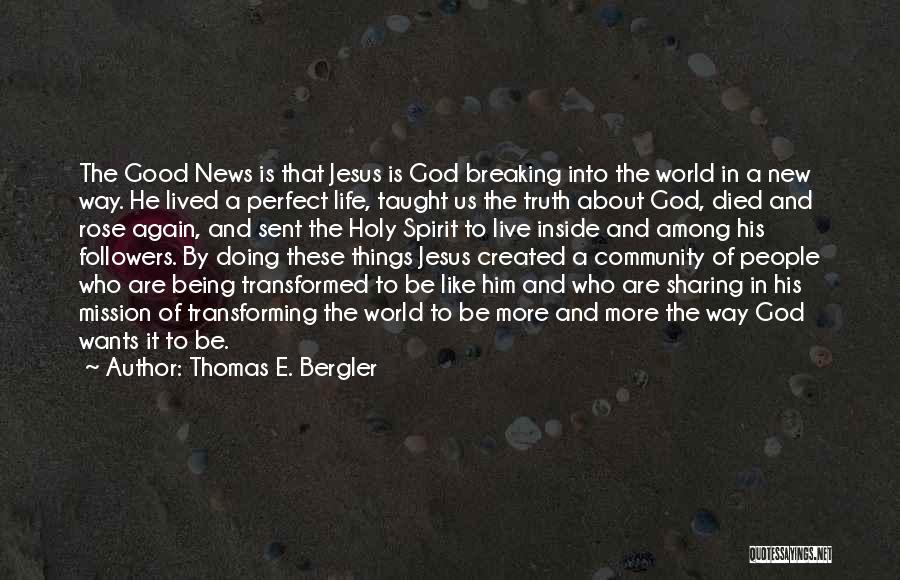 Thomas E. Bergler Quotes: The Good News Is That Jesus Is God Breaking Into The World In A New Way. He Lived A Perfect