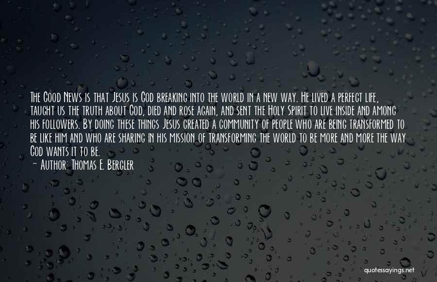 Thomas E. Bergler Quotes: The Good News Is That Jesus Is God Breaking Into The World In A New Way. He Lived A Perfect