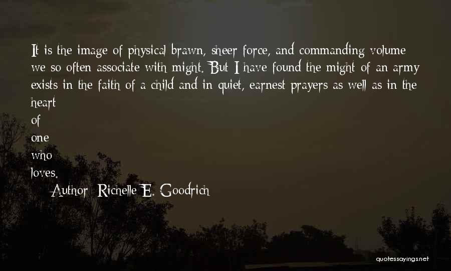 Richelle E. Goodrich Quotes: It Is The Image Of Physical Brawn, Sheer Force, And Commanding Volume We So Often Associate With Might. But I