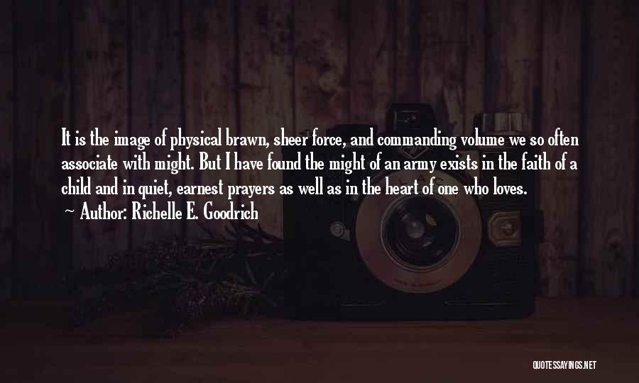 Richelle E. Goodrich Quotes: It Is The Image Of Physical Brawn, Sheer Force, And Commanding Volume We So Often Associate With Might. But I