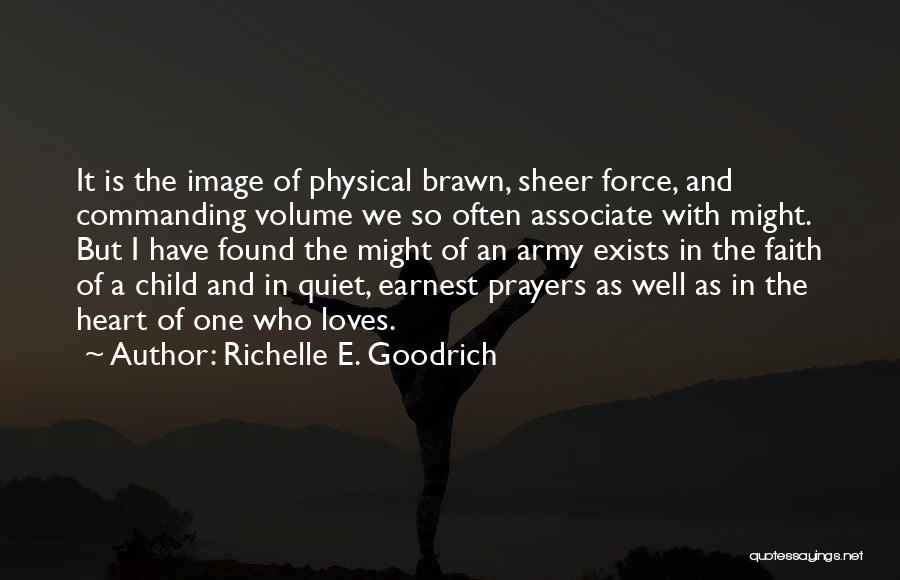 Richelle E. Goodrich Quotes: It Is The Image Of Physical Brawn, Sheer Force, And Commanding Volume We So Often Associate With Might. But I