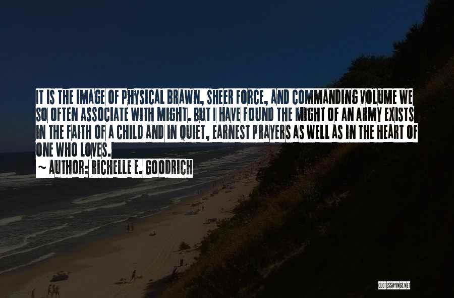 Richelle E. Goodrich Quotes: It Is The Image Of Physical Brawn, Sheer Force, And Commanding Volume We So Often Associate With Might. But I