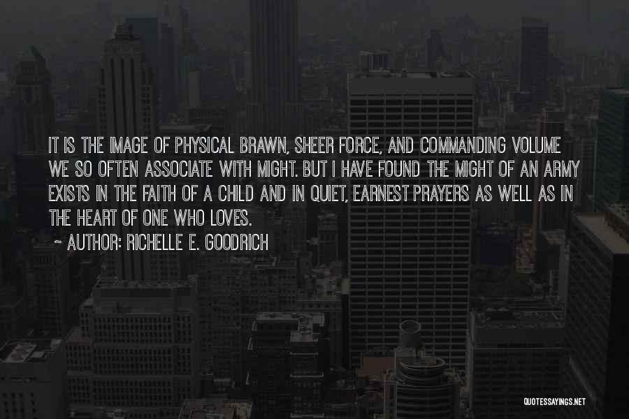 Richelle E. Goodrich Quotes: It Is The Image Of Physical Brawn, Sheer Force, And Commanding Volume We So Often Associate With Might. But I