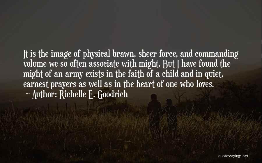Richelle E. Goodrich Quotes: It Is The Image Of Physical Brawn, Sheer Force, And Commanding Volume We So Often Associate With Might. But I