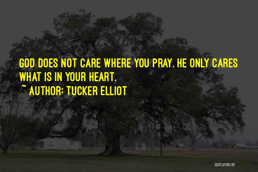 Tucker Elliot Quotes: God Does Not Care Where You Pray. He Only Cares What Is In Your Heart.