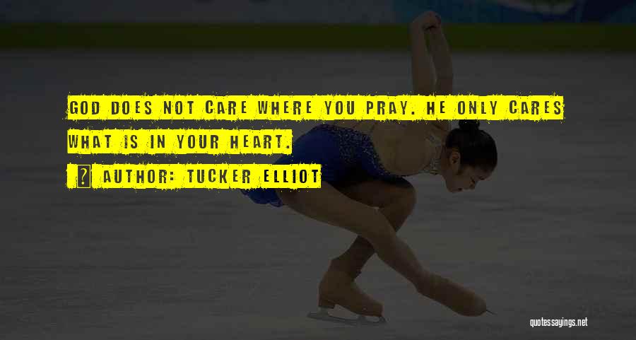 Tucker Elliot Quotes: God Does Not Care Where You Pray. He Only Cares What Is In Your Heart.