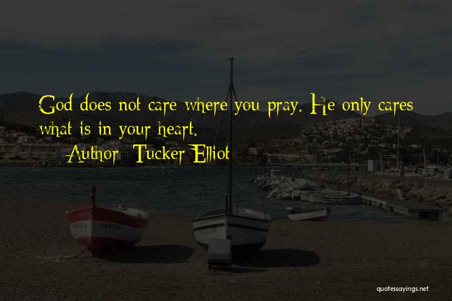 Tucker Elliot Quotes: God Does Not Care Where You Pray. He Only Cares What Is In Your Heart.