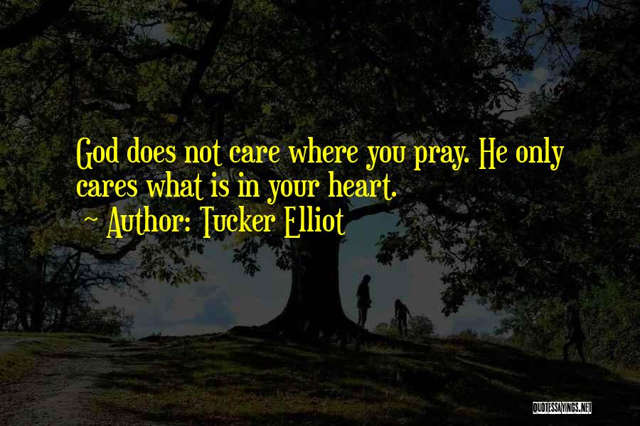 Tucker Elliot Quotes: God Does Not Care Where You Pray. He Only Cares What Is In Your Heart.