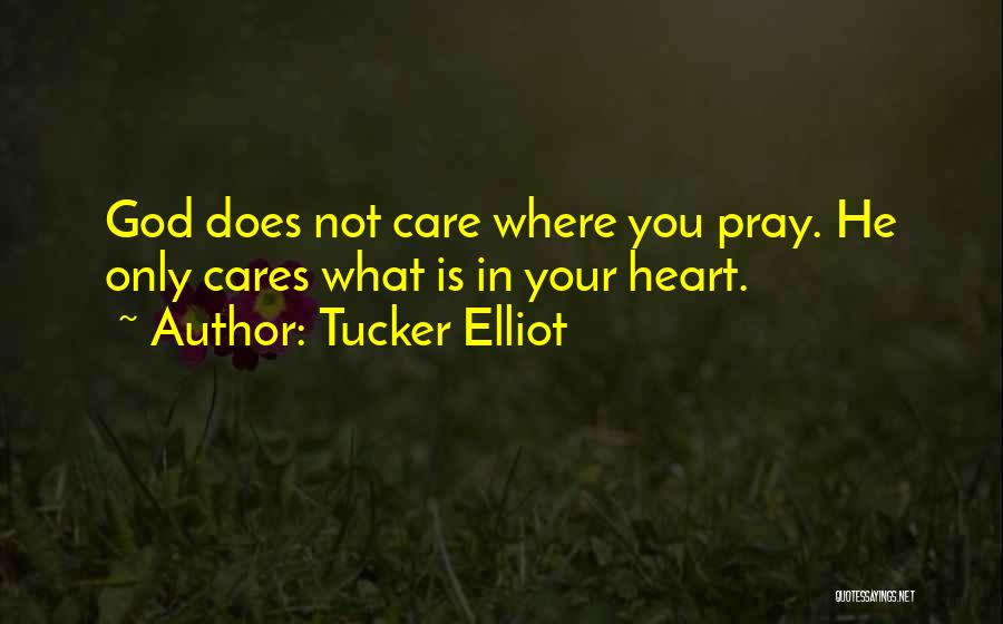 Tucker Elliot Quotes: God Does Not Care Where You Pray. He Only Cares What Is In Your Heart.