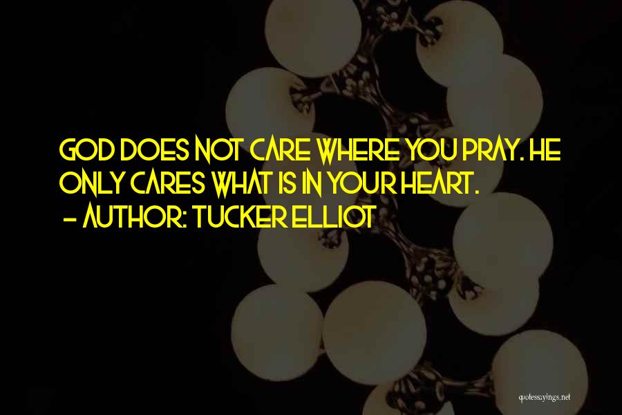 Tucker Elliot Quotes: God Does Not Care Where You Pray. He Only Cares What Is In Your Heart.