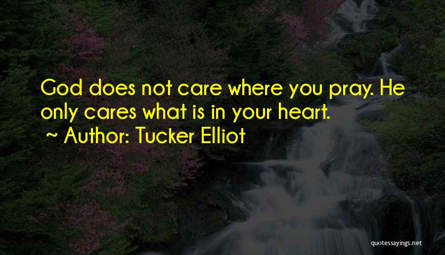 Tucker Elliot Quotes: God Does Not Care Where You Pray. He Only Cares What Is In Your Heart.