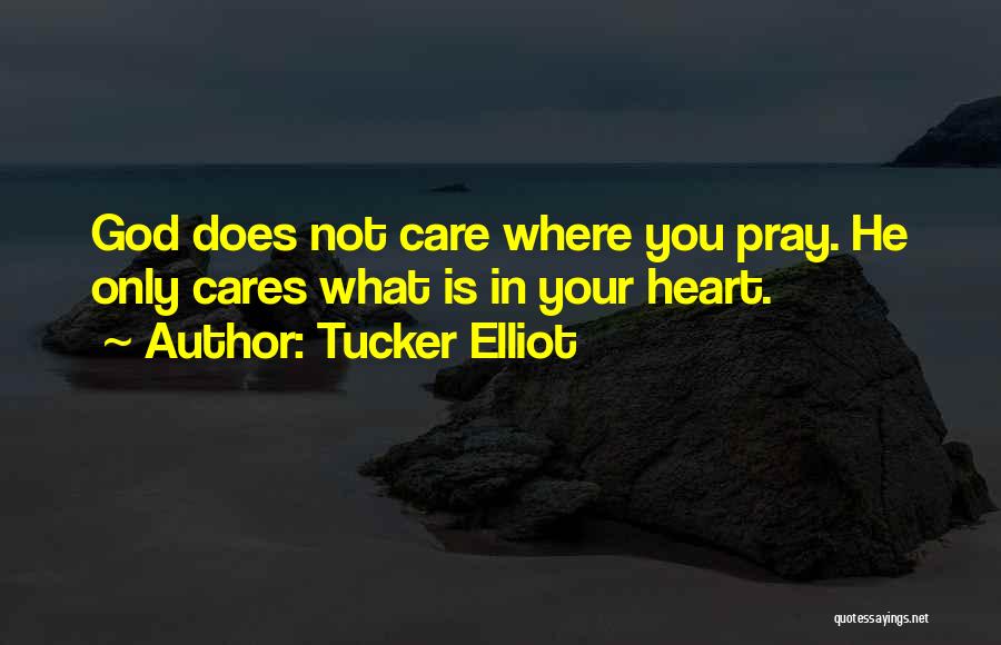 Tucker Elliot Quotes: God Does Not Care Where You Pray. He Only Cares What Is In Your Heart.