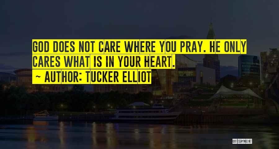 Tucker Elliot Quotes: God Does Not Care Where You Pray. He Only Cares What Is In Your Heart.