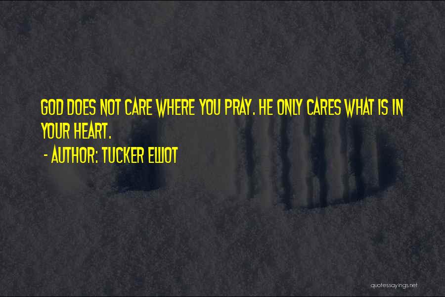 Tucker Elliot Quotes: God Does Not Care Where You Pray. He Only Cares What Is In Your Heart.