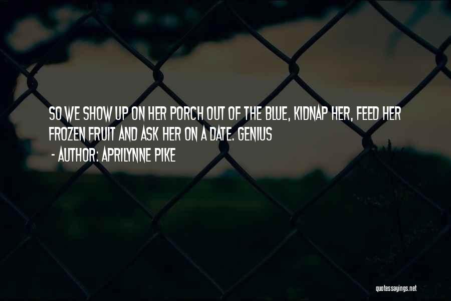 Aprilynne Pike Quotes: So We Show Up On Her Porch Out Of The Blue, Kidnap Her, Feed Her Frozen Fruit And Ask Her