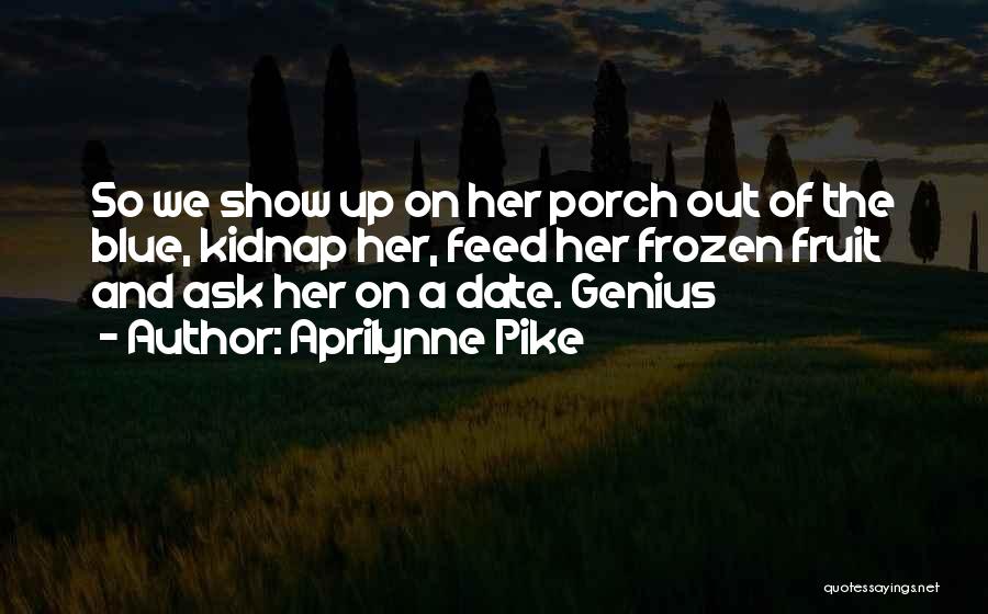 Aprilynne Pike Quotes: So We Show Up On Her Porch Out Of The Blue, Kidnap Her, Feed Her Frozen Fruit And Ask Her
