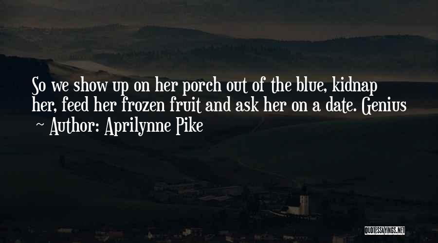 Aprilynne Pike Quotes: So We Show Up On Her Porch Out Of The Blue, Kidnap Her, Feed Her Frozen Fruit And Ask Her