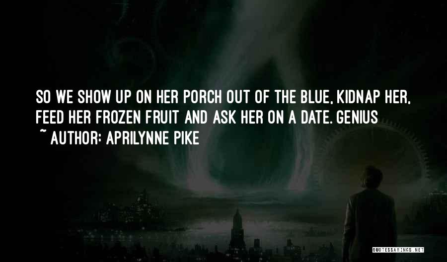 Aprilynne Pike Quotes: So We Show Up On Her Porch Out Of The Blue, Kidnap Her, Feed Her Frozen Fruit And Ask Her